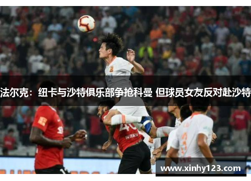 法尔克：纽卡与沙特俱乐部争抢科曼 但球员女友反对赴沙特
