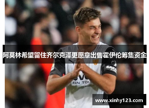 阿莫林希望留住齐尔克泽更愿意出售霍伊伦筹集资金