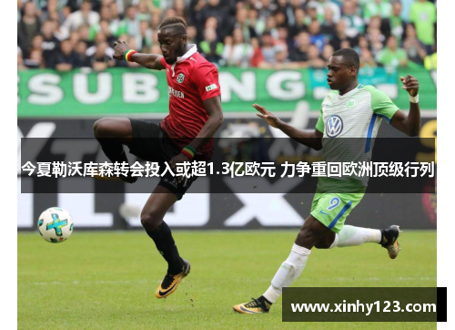 今夏勒沃库森转会投入或超1.3亿欧元 力争重回欧洲顶级行列
